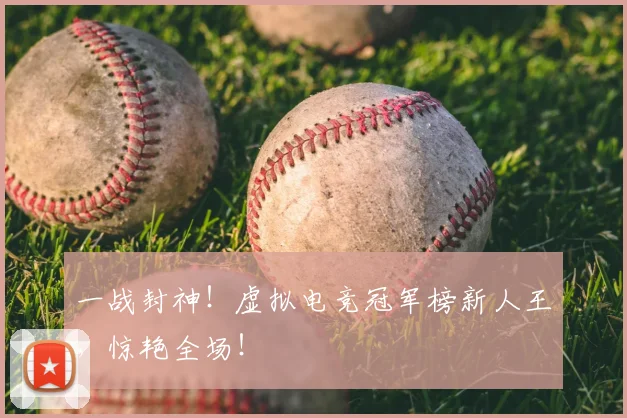 一战封神！虚拟电竞冠军榜新人王，惊艳全场！