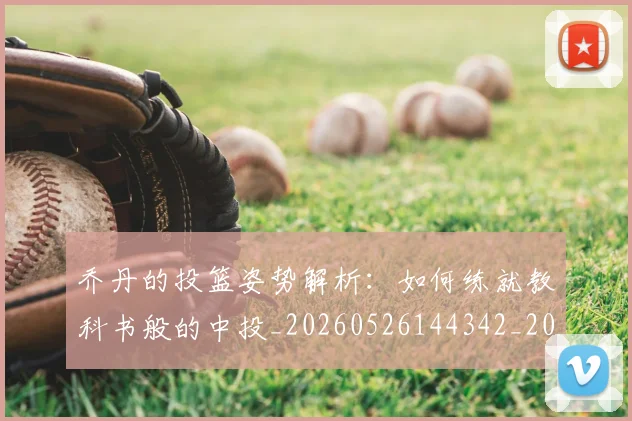 乔丹的投篮姿势解析：如何练就教科书般的中投_20260526144342_20260703212618
