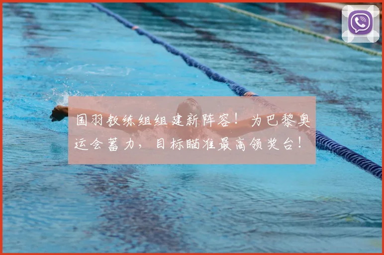 国羽教练组组建新阵容！为巴黎奥运会蓄力，目标瞄准最高领奖台！