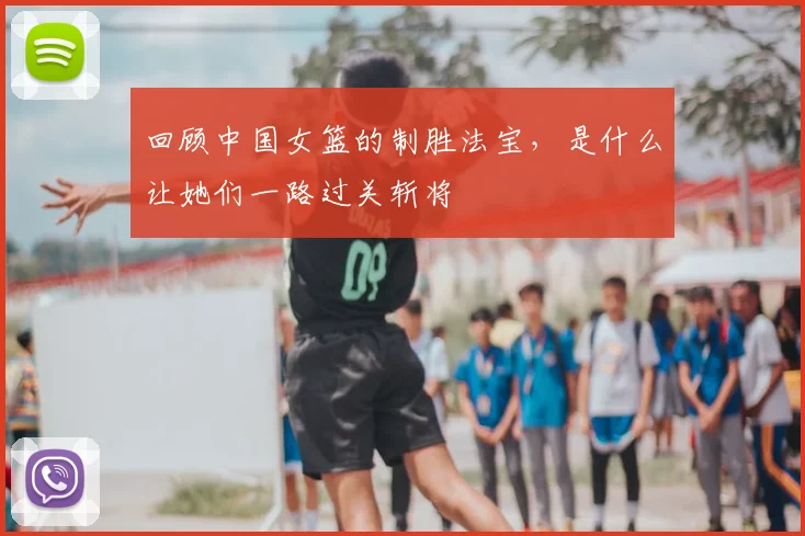 回顾中国女篮的制胜法宝，是什么让她们一路过关斩将