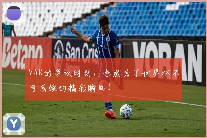 VAR的争议时刻，也成为了世界杯不可或缺的精彩瞬间！