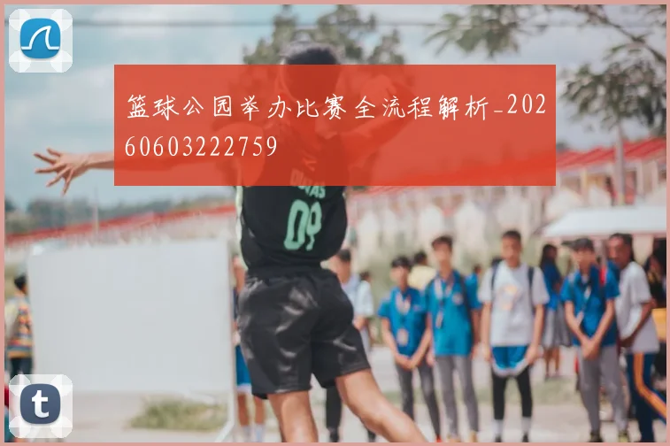 篮球公园举办比赛全流程解析_20260603222759