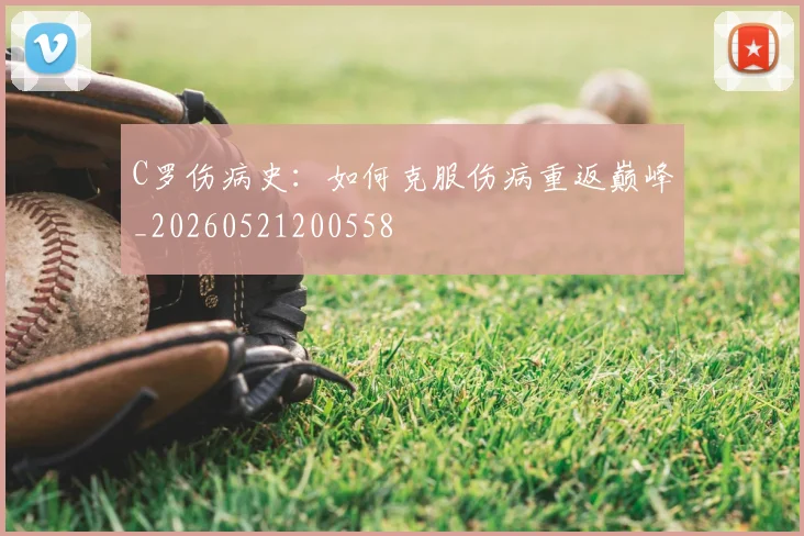 C罗伤病史:如何克服伤病重返巅峰_20260521200558