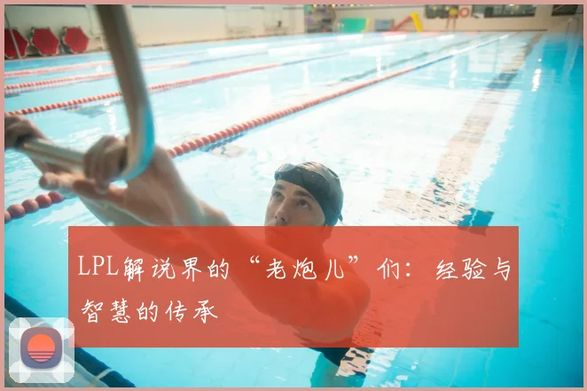 LPL解说界的“老炮儿”们：经验与智慧的传承