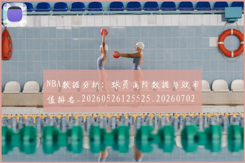 NBA数据分析:球员高阶数据与效率值排名_20260526125525_20260702165140