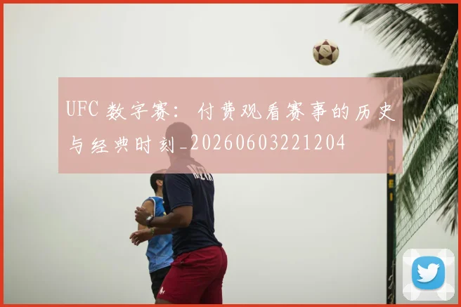 UFC 数字赛：付费观看赛事的历史与经典时刻_20260603221204