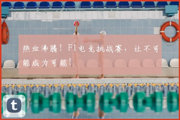 热血沸腾！F1电竞挑战赛，让不可能成为可能！