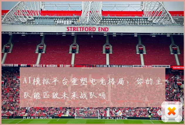 AI模拟平台重塑电竞格局，你的主队能匹敌未来战队吗