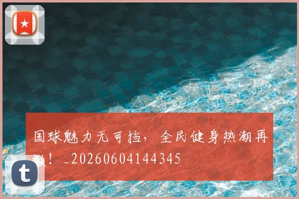 国球魅力无可挡,全民健身热潮再掀!_20260604144345