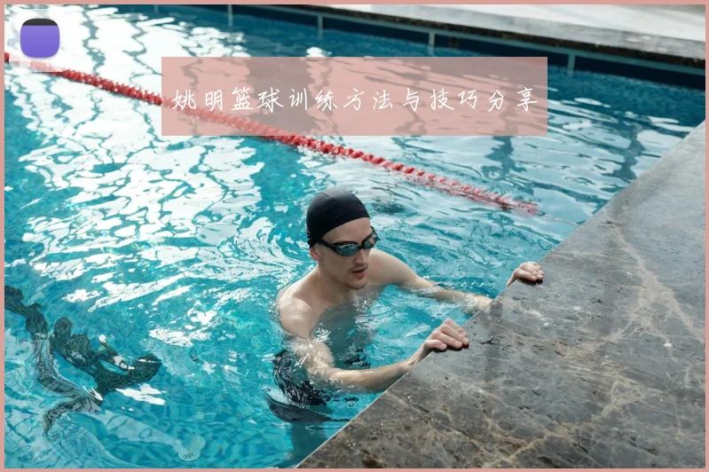姚明篮球训练方法与技巧分享
