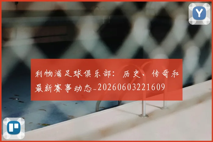 利物浦足球俱乐部:历史、传奇和最新赛事动态_20260603221609