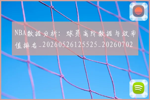 NBA数据分析：球员高阶数据与效率值排名_20260526125525_20260702165140