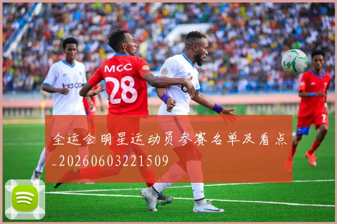 全运会明星运动员参赛名单及看点_20260603221509