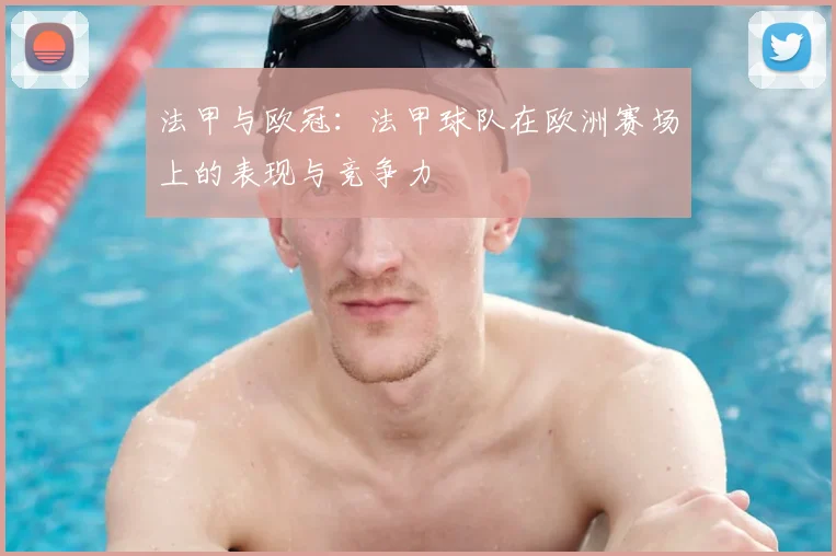 法甲与欧冠：法甲球队在欧洲赛场上的表现与竞争力