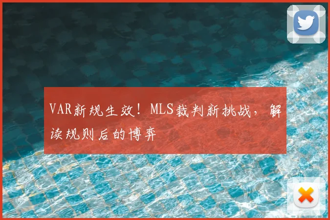 VAR新规生效！MLS裁判新挑战，解读规则后的博弈