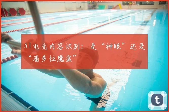 AI电竞内容识别：是“神眼”还是“潘多拉魔盒”