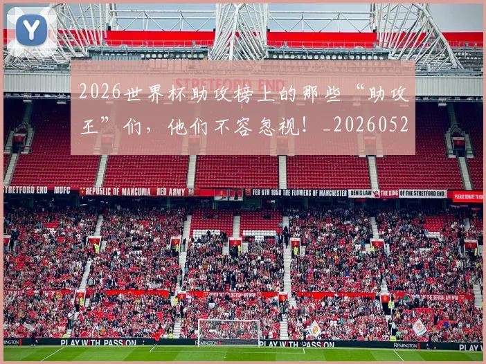 2026世界杯助攻榜上的那些“助攻王”们,他们不容忽视!_20260529145352