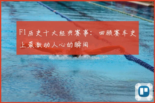 F1历史十大经典赛事:回顾赛车史上最激动人心的瞬间