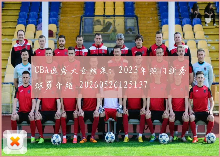 CBA选秀大会结果:2023年热门新秀球员介绍_20260526125137