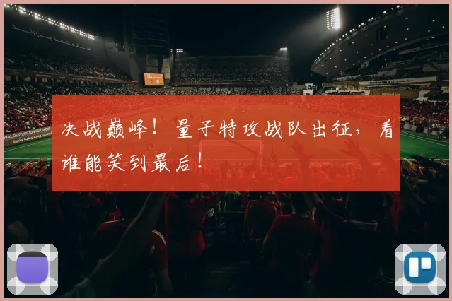 决战巅峰！量子特攻战队出征，看谁能笑到最后！