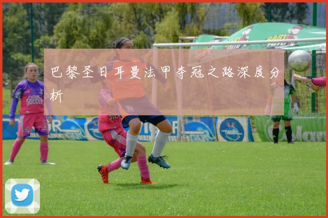 巴黎圣日耳曼法甲夺冠之路深度分析