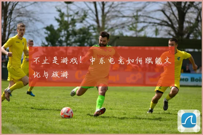 不止是游戏！中东电竞如何赋能文化与旅游