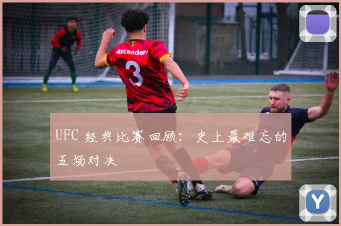 UFC 经典比赛回顾:史上最难忘的五场对决