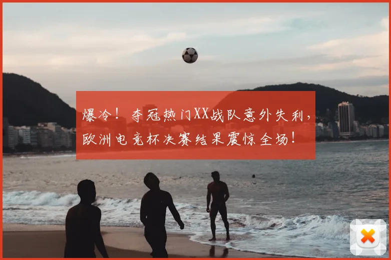 爆冷！夺冠热门XX战队意外失利，欧洲电竞杯决赛结果震惊全场！