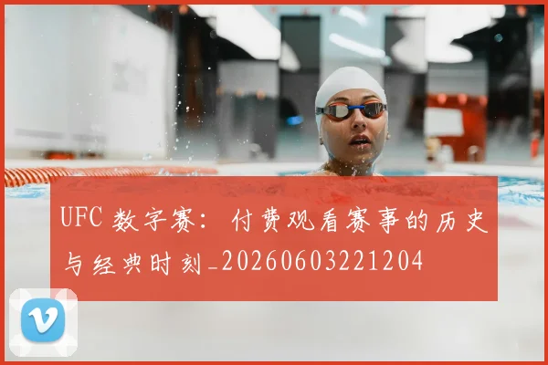 UFC 数字赛：付费观看赛事的历史与经典时刻_20260603221204