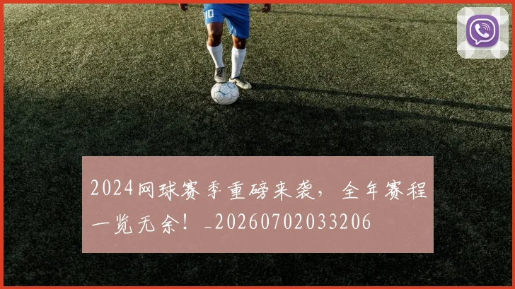 2024网球赛季重磅来袭，全年赛程一览无余！_20260702033206