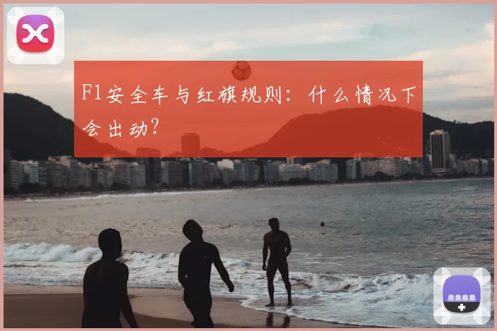 F1安全车与红旗规则：什么情况下会出动？