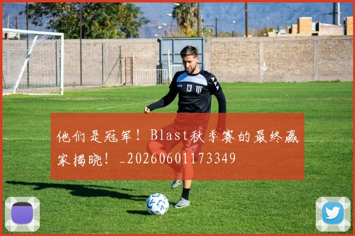 他们是冠军！Blast秋季赛的最终赢家揭晓！_20260601173349