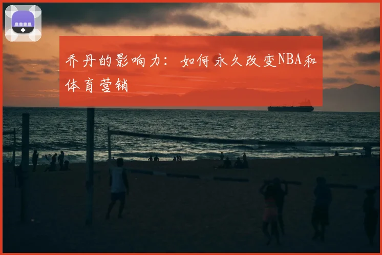 乔丹的影响力：如何永久改变NBA和体育营销