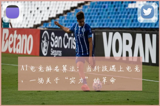 AI电竞排名算法:当科技遇上电竞,一场关于“实力”的革命