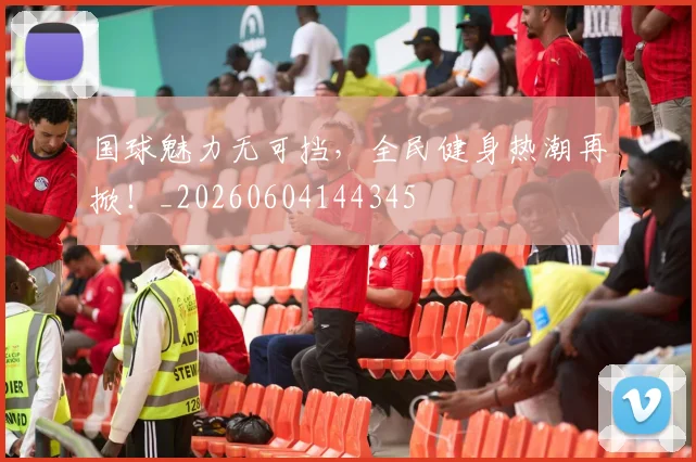 国球魅力无可挡,全民健身热潮再掀!_20260604144345