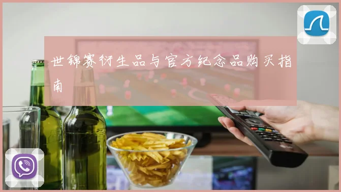 世锦赛衍生品与官方纪念品购买指南