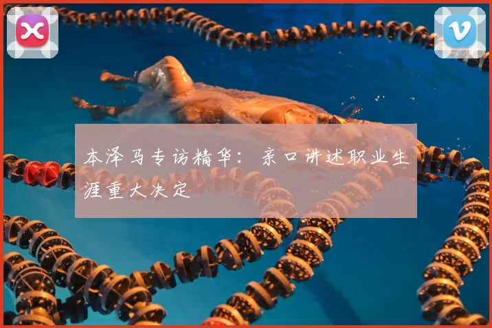 本泽马专访精华:亲口讲述职业生涯重大决定
