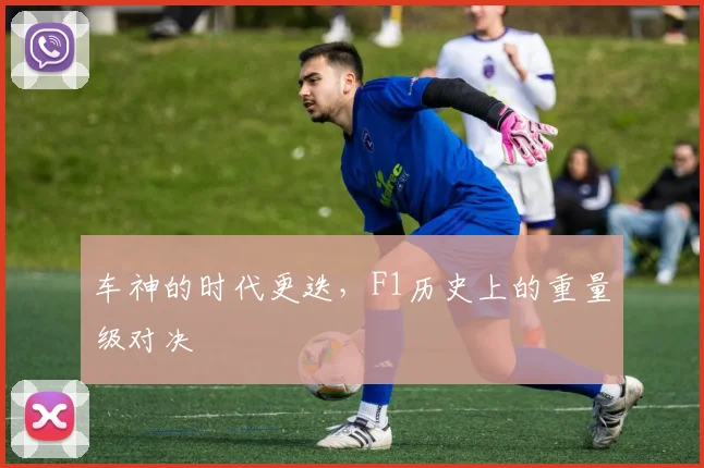 车神的时代更迭,F1历史上的重量级对决