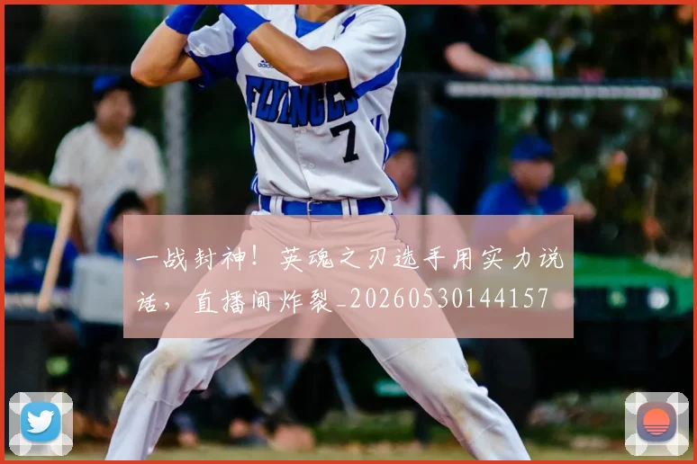 一战封神!英魂之刃选手用实力说话,直播间炸裂_20260530144157