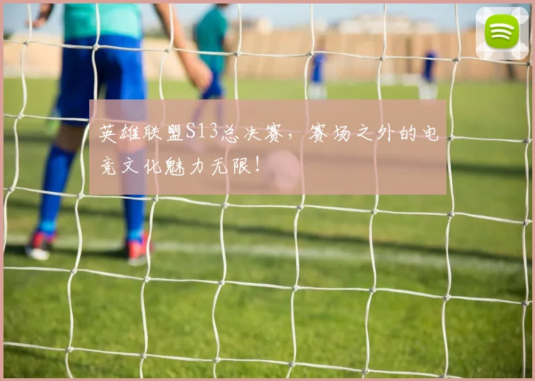 英雄联盟S13总决赛，赛场之外的电竞文化魅力无限！
