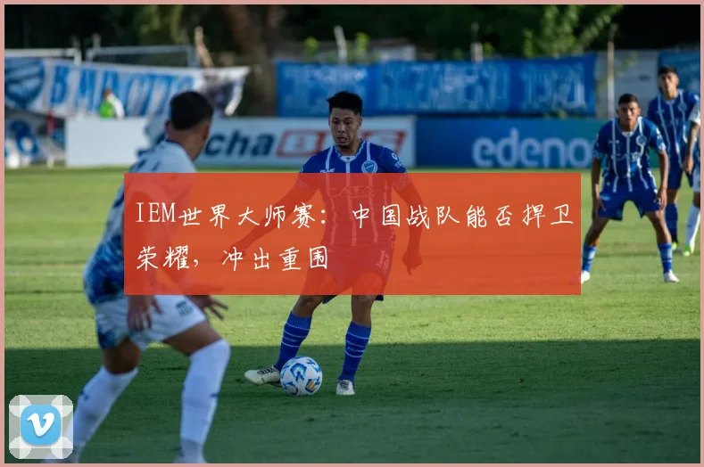 IEM世界大师赛：中国战队能否捍卫荣耀，冲出重围