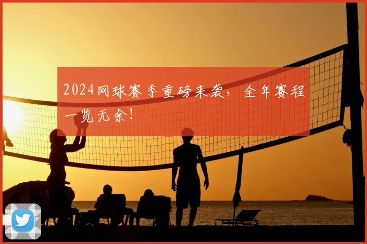 2024网球赛季重磅来袭,全年赛程一览无余!