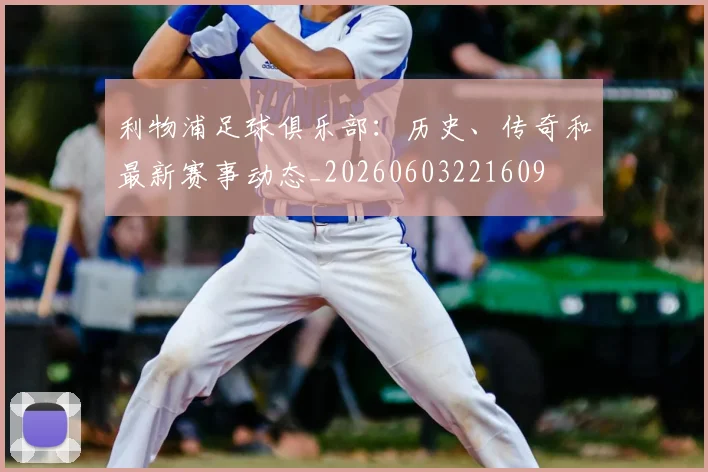 利物浦足球俱乐部:历史、传奇和最新赛事动态_20260603221609