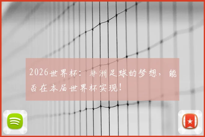 2026世界杯：非洲足球的梦想，能否在本届世界杯实现！