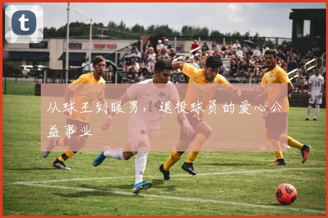 从球王到暖男，退役球员的爱心公益事业