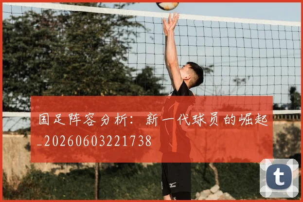 国足阵容分析:新一代球员的崛起_20260603221738