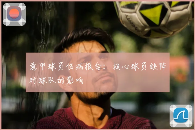 意甲球员伤病报告:核心球员缺阵对球队的影响