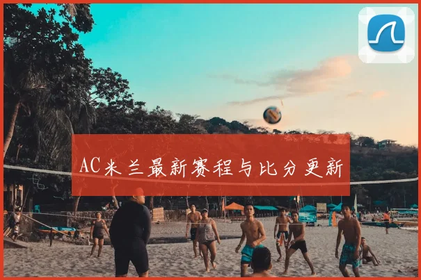 AC米兰最新赛程与比分更新