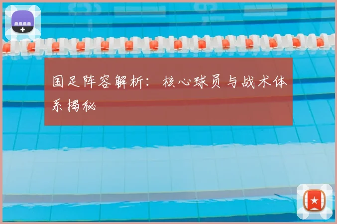 国足阵容解析:核心球员与战术体系揭秘