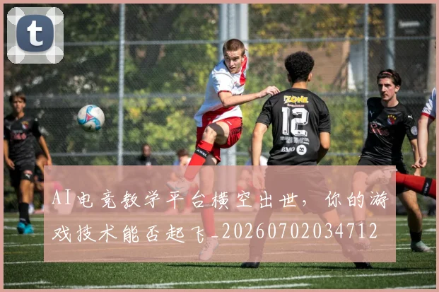 AI电竞教学平台横空出世,你的游戏技术能否起飞_20260702034712